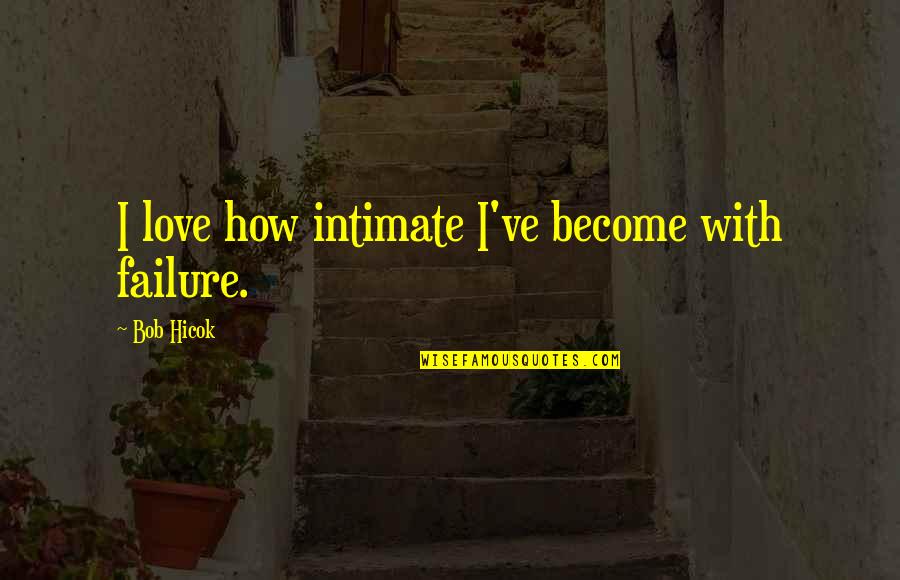 Love And Intimate Quotes By Bob Hicok: I love how intimate I've become with failure. Love And Intimate Quotes By Bob Hicok: I love how intimate I've become with failure.