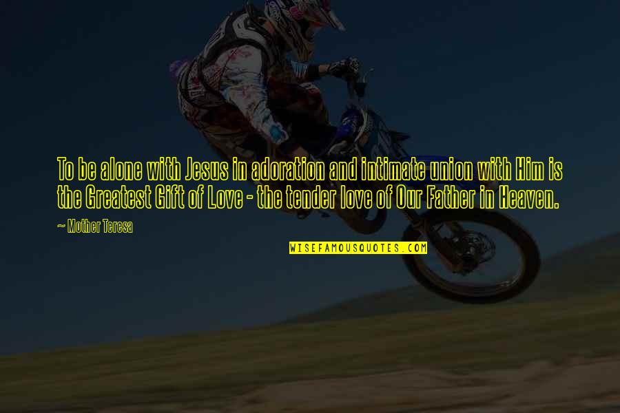 Love And Intimate Quotes By Mother Teresa: To be alone with Jesus in adoration and Love And Intimate Quotes By Mother Teresa: To be alone with Jesus in adoration and