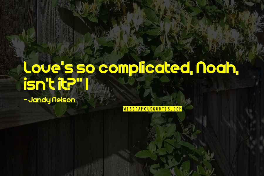 Love And It's Complicated Quotes By Jandy Nelson: Love's so complicated, Noah, isn't it?" I