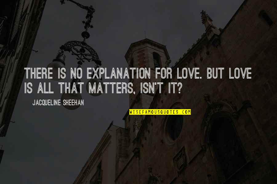 Love And Its Explanation Quotes By Jacqueline Sheehan: There is no explanation for love. But love