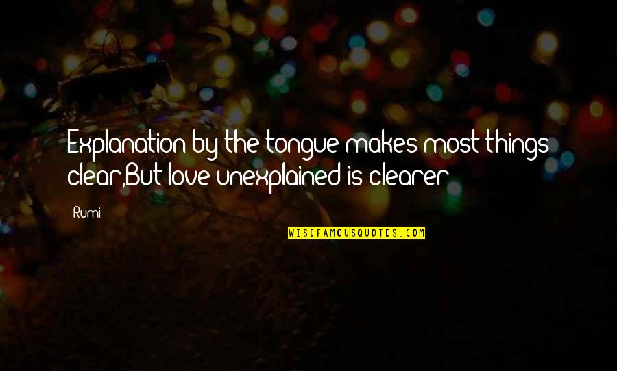 Love And Its Explanation Quotes By Rumi: Explanation by the tongue makes most things clear,But