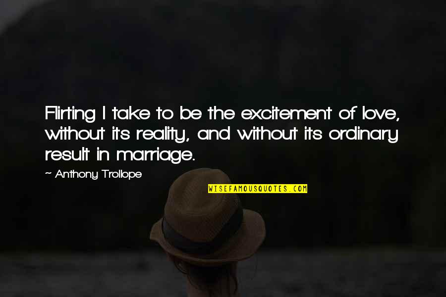 Love And Its Quotes By Anthony Trollope: Flirting I take to be the excitement of