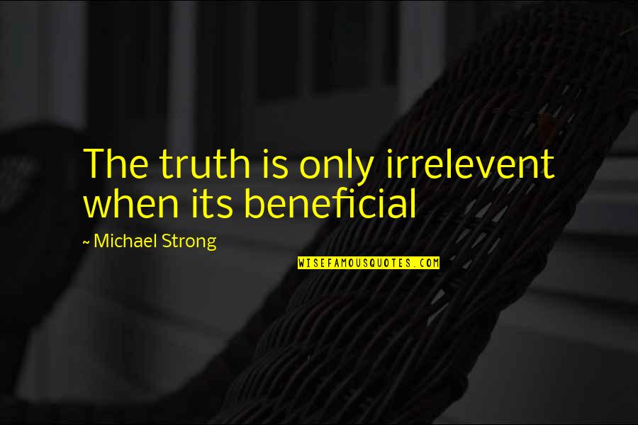 Love And Its Quotes By Michael Strong: The truth is only irrelevent when its beneficial