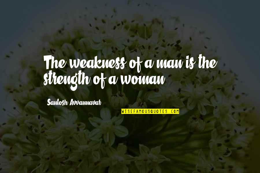 Love And Its Struggles Quotes By Santosh Avvannavar: The weakness of a man is the strength Love And Its Struggles Quotes By Santosh Avvannavar: The weakness of a man is the strength