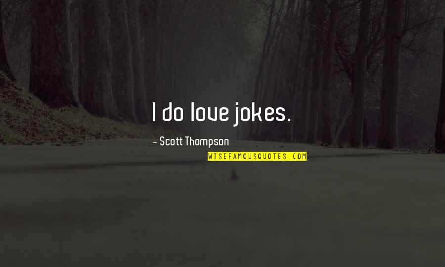 Love And Jokes Quotes By Scott Thompson: I do love jokes. Love And Jokes Quotes By Scott Thompson: I do love jokes.