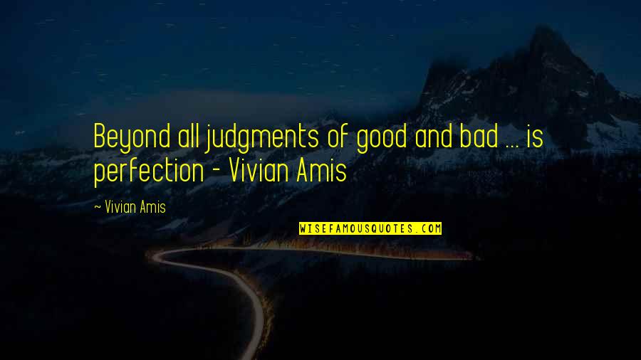 Love And Judgement Quotes By Vivian Amis: Beyond all judgments of good and bad ...