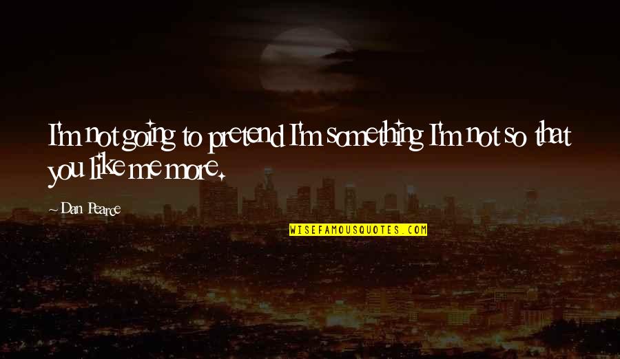 Love And Judgment Quotes By Dan Pearce: I'm not going to pretend I'm something I'm