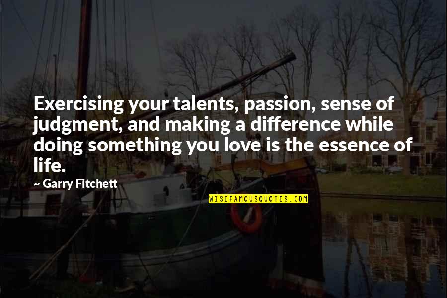 Love And Judgment Quotes By Garry Fitchett: Exercising your talents, passion, sense of judgment, and