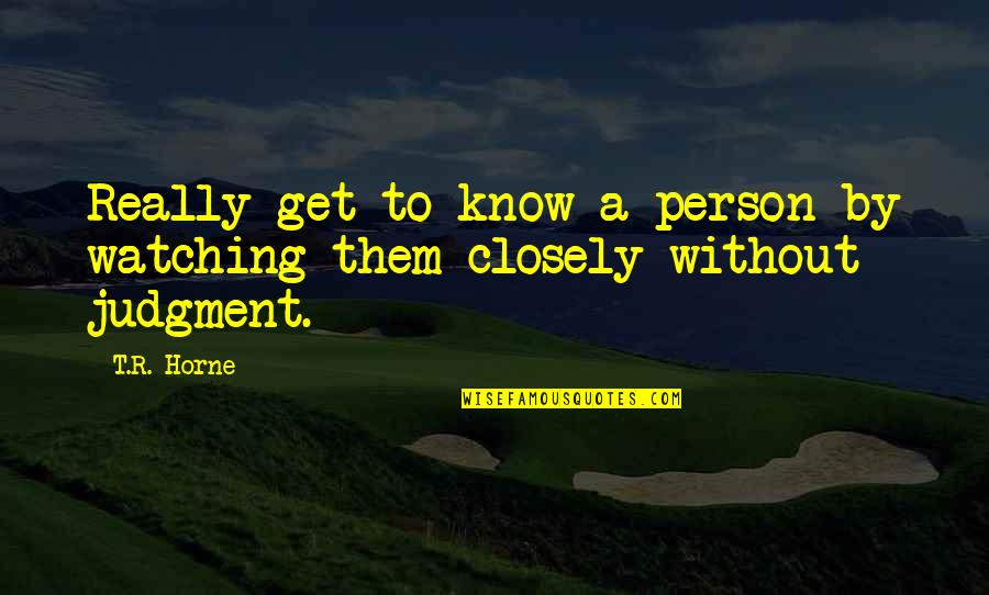 Love And Judgment Quotes By T.R. Horne: Really get to know a person by watching