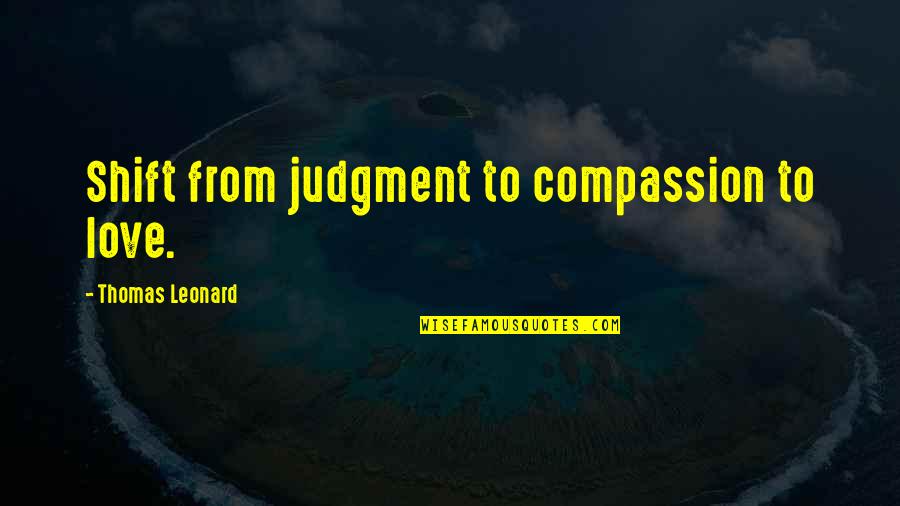 Love And Judgment Quotes By Thomas Leonard: Shift from judgment to compassion to love.