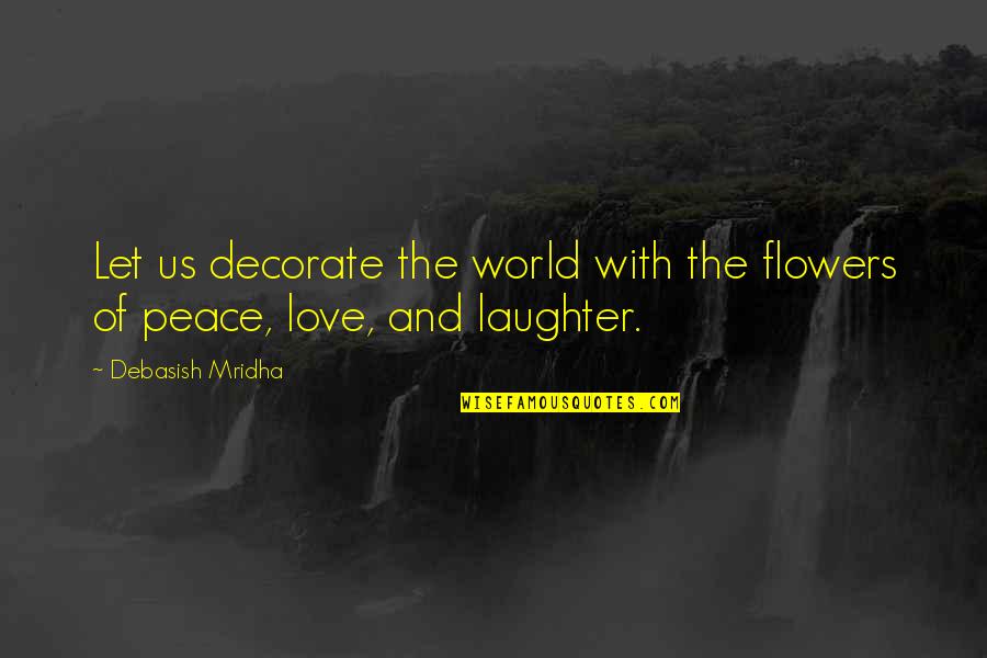 Love And Laughter And Life Quotes By Debasish Mridha: Let us decorate the world with the flowers