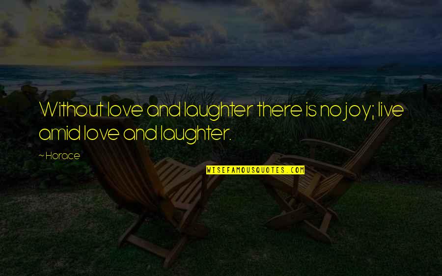 Love And Laughter Quotes By Horace: Without love and laughter there is no joy;