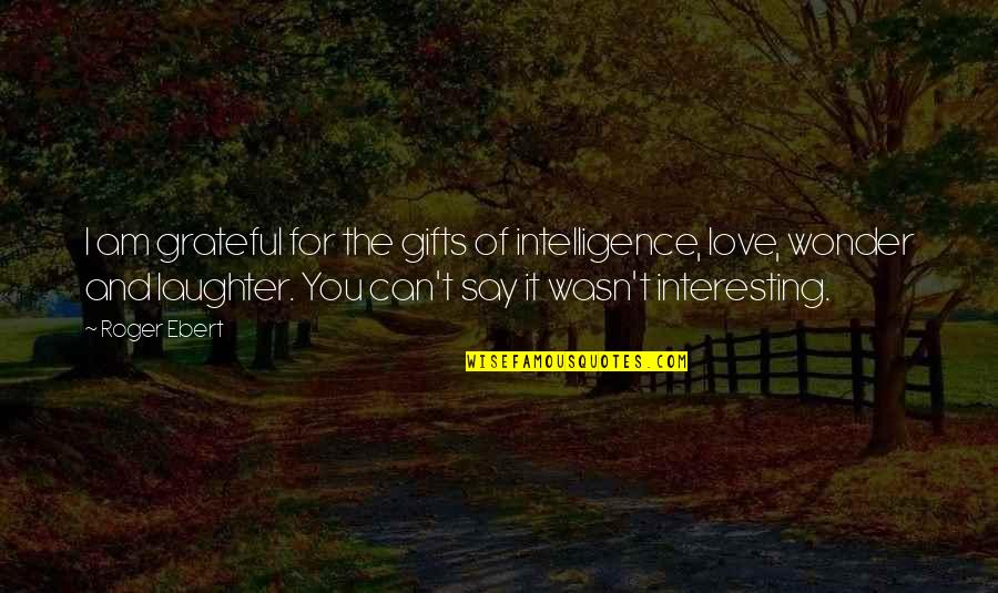 Love And Laughter Quotes By Roger Ebert: I am grateful for the gifts of intelligence,
