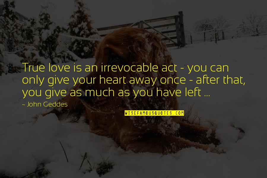 Love And Leftovers Quotes By John Geddes: True love is an irrevocable act - you