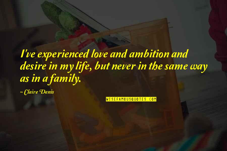 Love And Life And Family Quotes By Claire Denis: I've experienced love and ambition and desire in Love And Life And Family Quotes By Claire Denis: I've experienced love and ambition and desire in