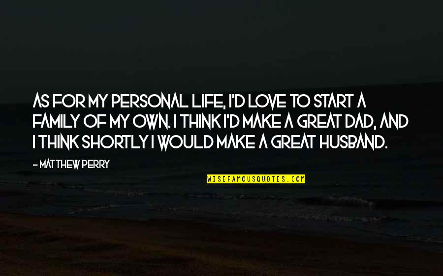 Love And Life And Family Quotes By Matthew Perry: As for my personal life, I'd love to Love And Life And Family Quotes By Matthew Perry: As for my personal life, I'd love to