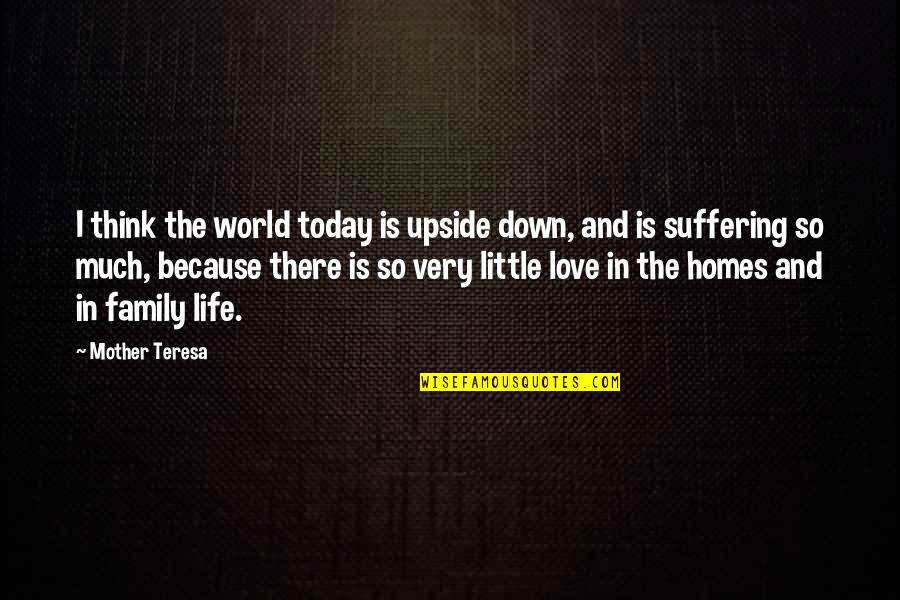 Love And Life And Family Quotes By Mother Teresa: I think the world today is upside down, Love And Life And Family Quotes By Mother Teresa: I think the world today is upside down,