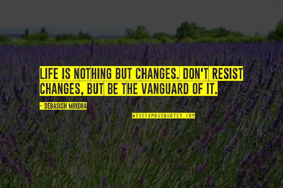 Love And Life Changes Quotes By Debasish Mridha: Life is nothing but changes. Don't resist changes,