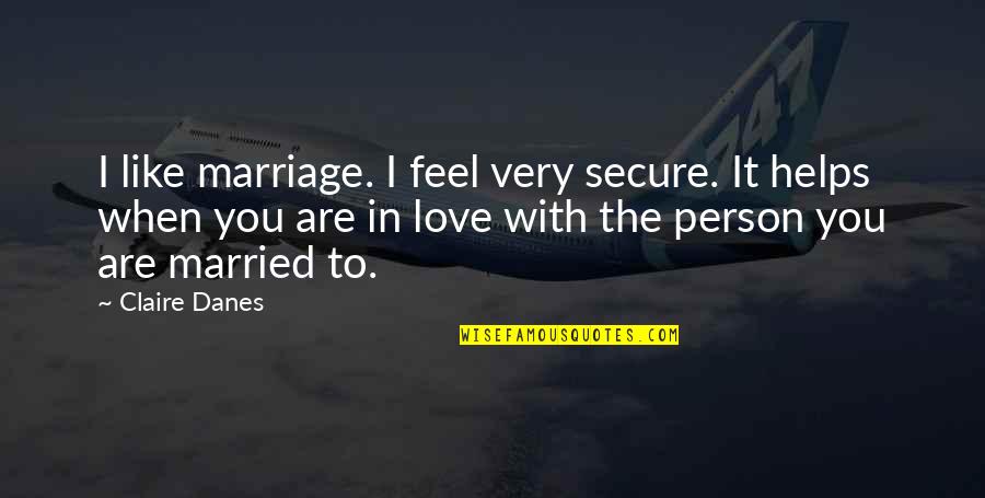 Love And Life Famous Quotes By Claire Danes: I like marriage. I feel very secure. It