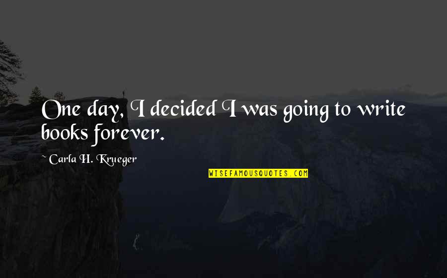 Love And Life From Books Quotes By Carla H. Krueger: One day, I decided I was going to Love And Life From Books Quotes By Carla H. Krueger: One day, I decided I was going to
