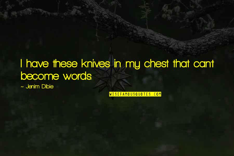 Love And Life From Books Quotes By Jenim Dibie: I have these knives in my chest that Love And Life From Books Quotes By Jenim Dibie: I have these knives in my chest that
