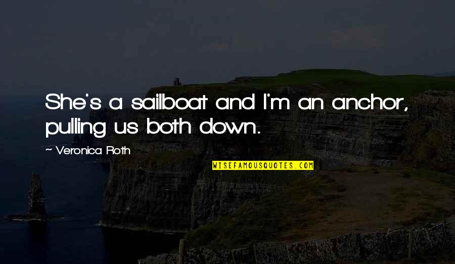 Love And Life From Books Quotes By Veronica Roth: She's a sailboat and I'm an anchor, pulling Love And Life From Books Quotes By Veronica Roth: She's a sailboat and I'm an anchor, pulling