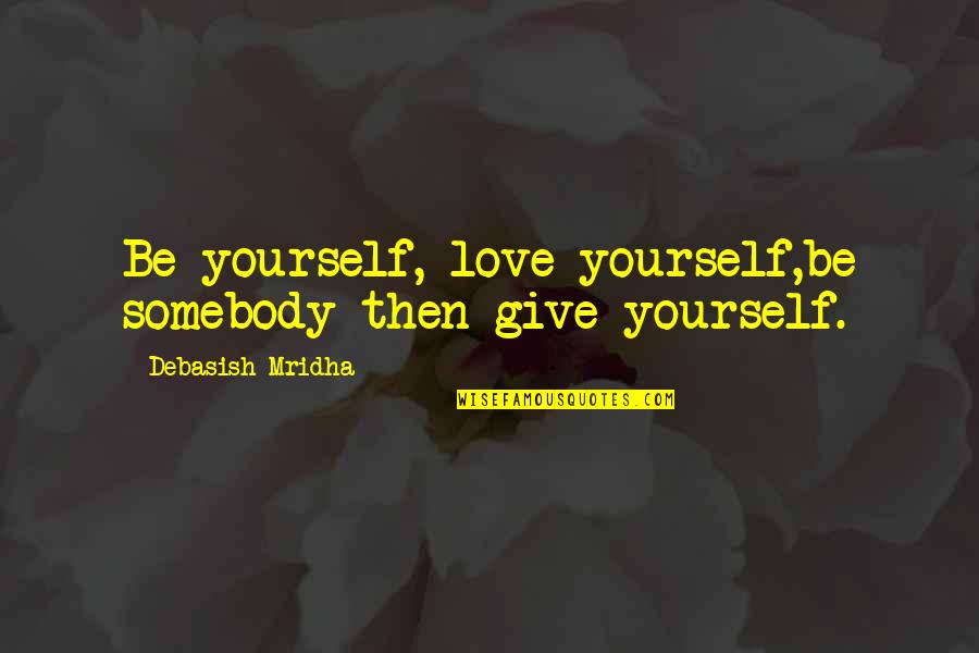 Love And Life In One Line Quotes By Debasish Mridha: Be yourself, love yourself,be somebody then give yourself.