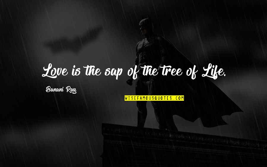 Love And Life Tree Quotes By Banani Ray: Love is the sap of the tree of