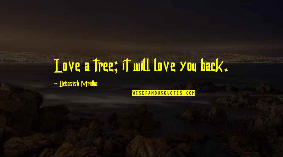 Love And Life Tree Quotes By Debasish Mridha: Love a tree; it will love you back.