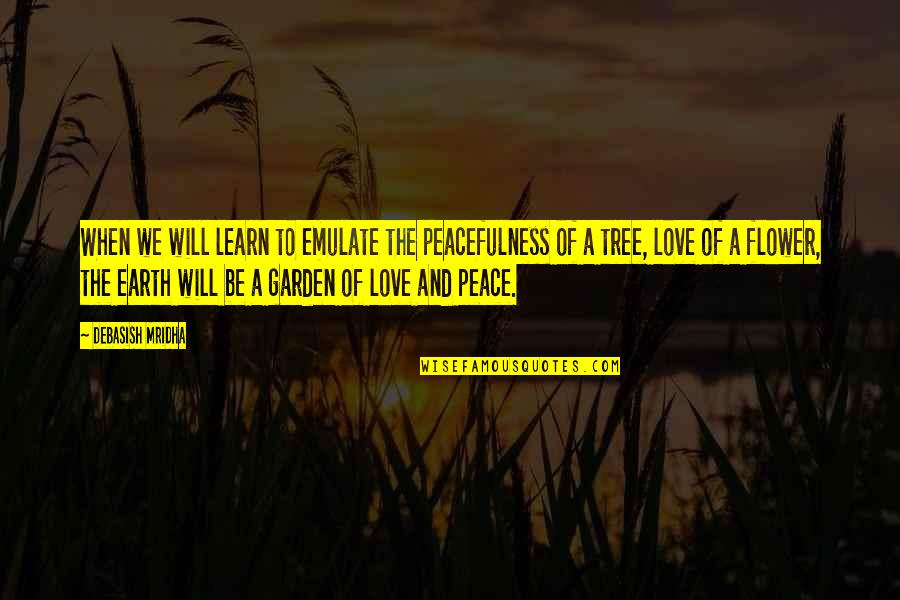 Love And Life Tree Quotes By Debasish Mridha: When we will learn to emulate the peacefulness