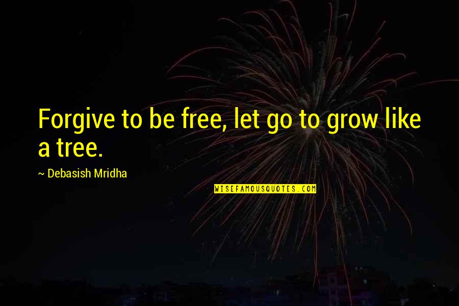 Love And Life Tree Quotes By Debasish Mridha: Forgive to be free, let go to grow