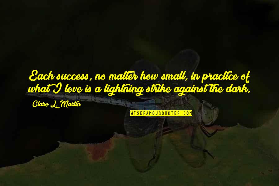Love And Lightning Quotes By Clare L. Martin: Each success, no matter how small, in practice
