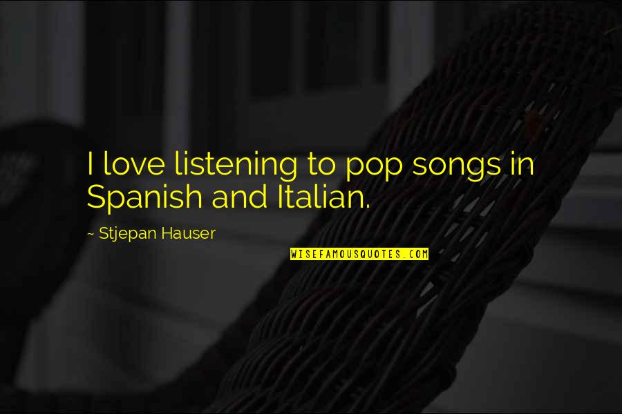 Love And Listening Quotes By Stjepan Hauser: I love listening to pop songs in Spanish