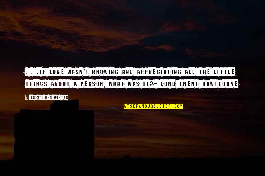 Love And Little Things Quotes By Kristi Ann Hunter: . . .if love wasn't knowing and appreciating