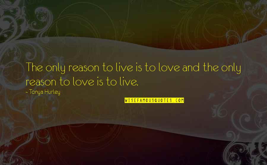 Love And Live Quotes By Tonya Hurley: The only reason to live is to love