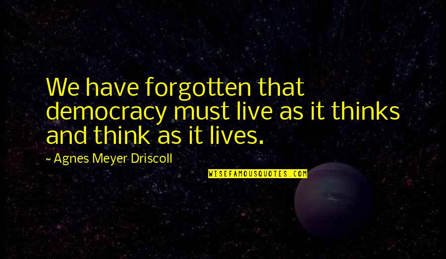 Love And Living Life To The Fullest Quotes By Agnes Meyer Driscoll: We have forgotten that democracy must live as