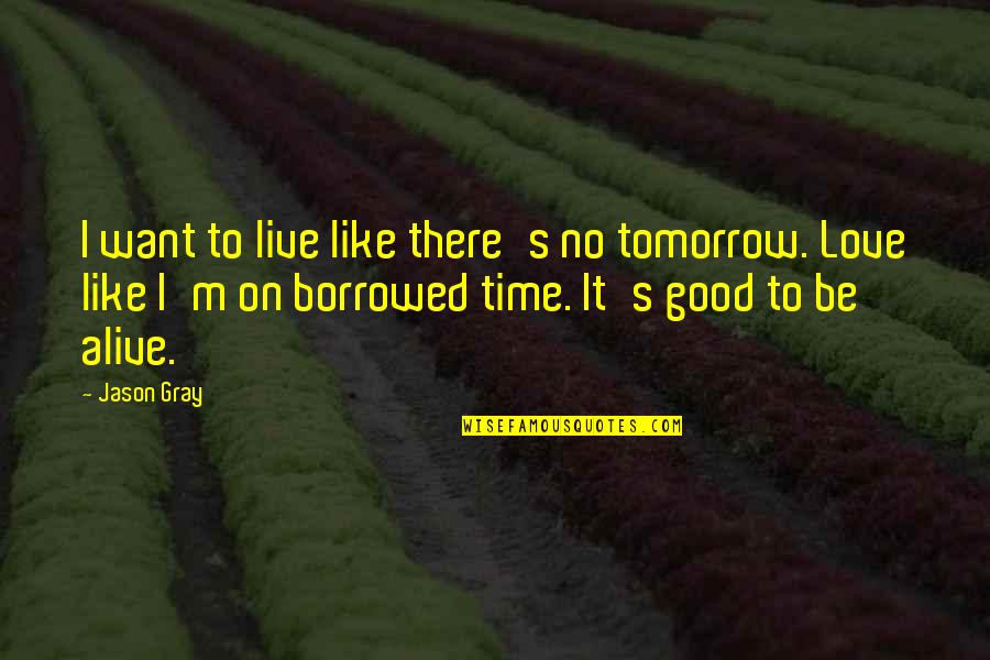 Love And Living Life To The Fullest Quotes By Jason Gray: I want to live like there's no tomorrow.