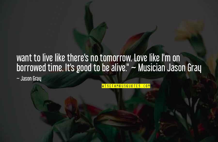 Love And Living Life To The Fullest Quotes By Jason Gray: want to live like there's no tomorrow. Love