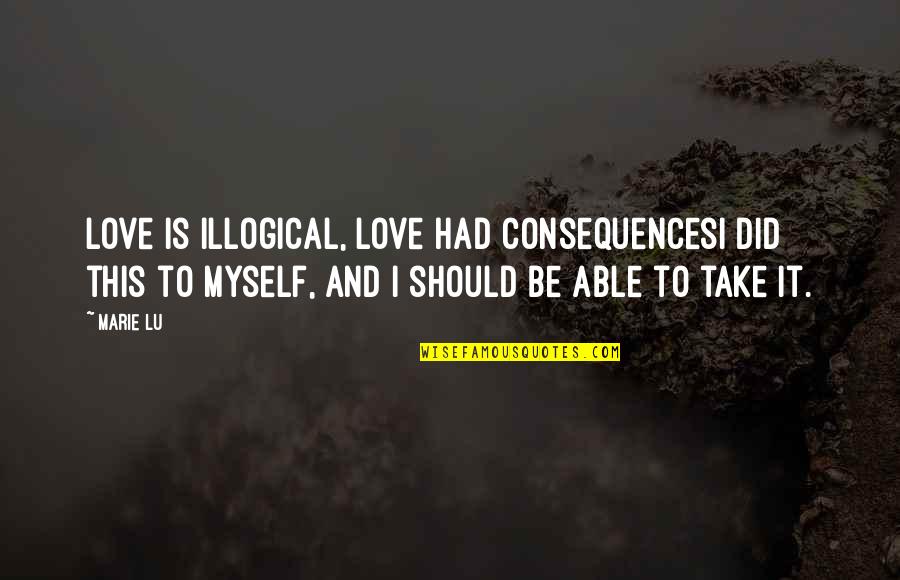 Love And Logic Quotes By Marie Lu: Love is illogical, love had consequencesI did this