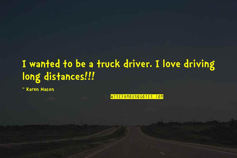 Love And Long Distance Quotes By Karen Mason: I wanted to be a truck driver. I
