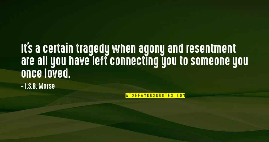 Love And Lost Quotes By J.S.B. Morse: It's a certain tragedy when agony and resentment