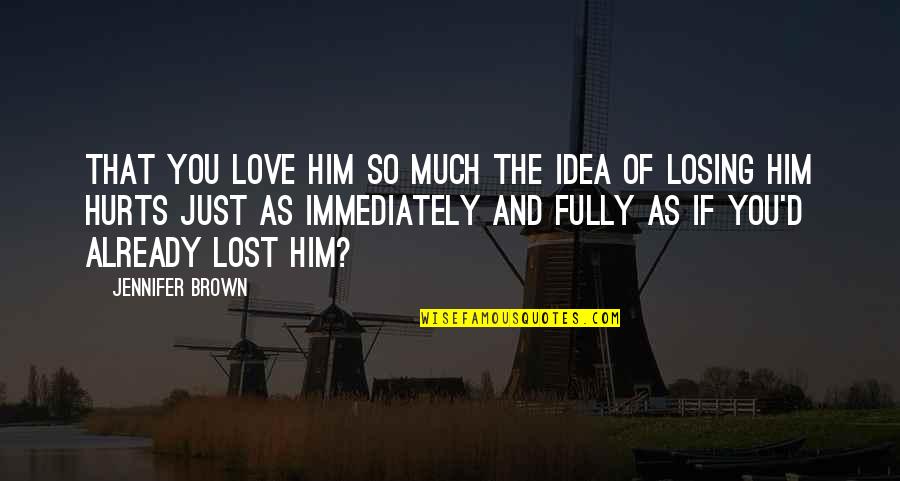 Love And Lost Quotes By Jennifer Brown: That you love him so much the idea