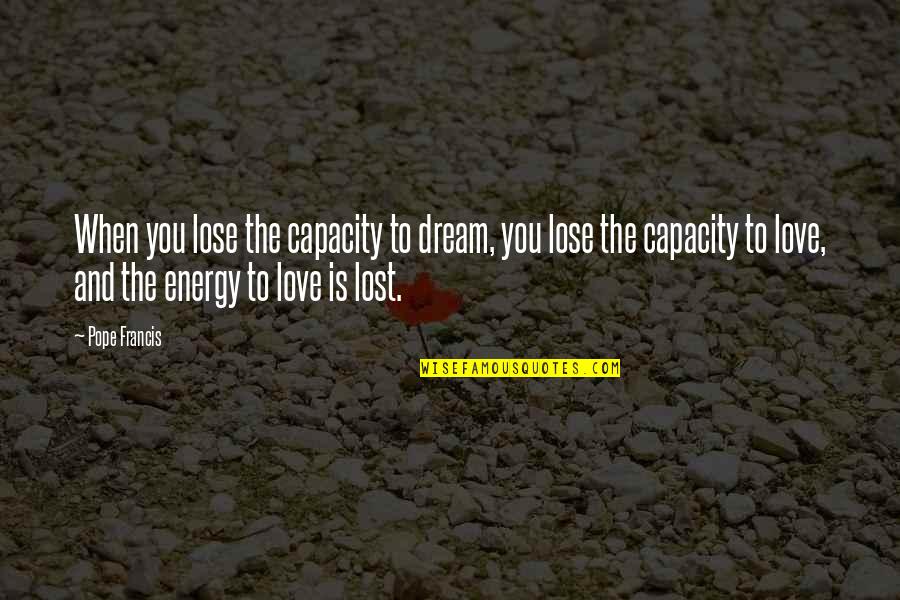 Love And Lost Quotes By Pope Francis: When you lose the capacity to dream, you