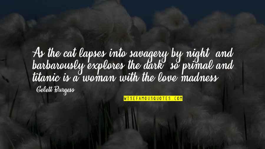 Love And Madness Quotes By Gelett Burgess: As the cat lapses into savagery by night,