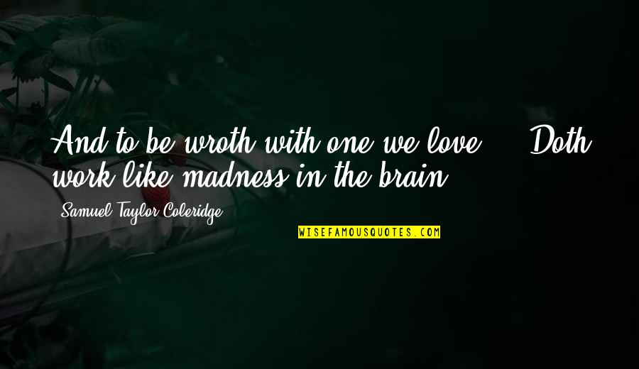 Love And Madness Quotes By Samuel Taylor Coleridge: And to be wroth with one we love