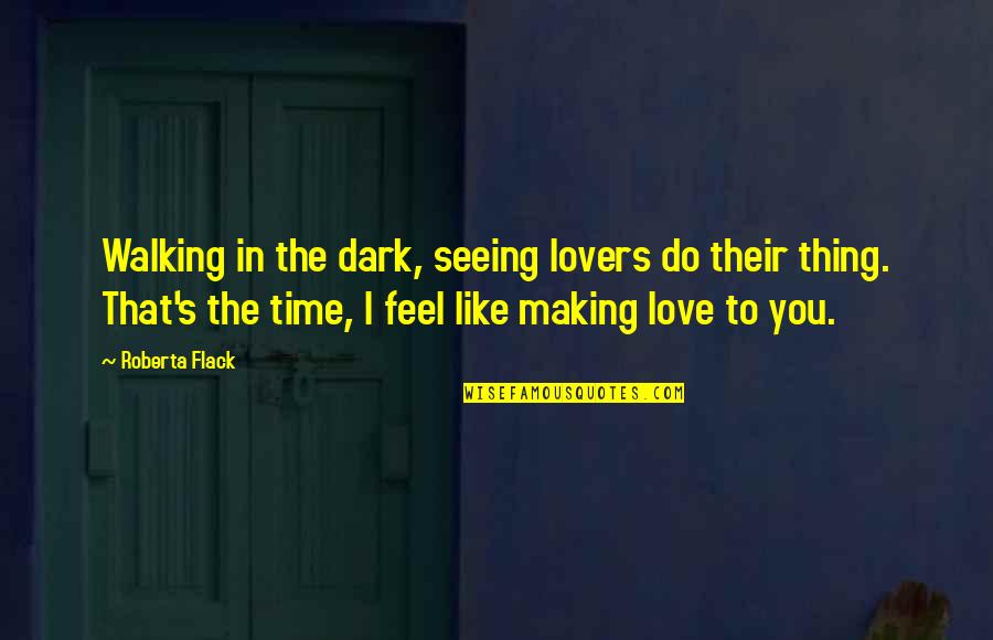 Love And Making Time Quotes By Roberta Flack: Walking in the dark, seeing lovers do their Love And Making Time Quotes By Roberta Flack: Walking in the dark, seeing lovers do their