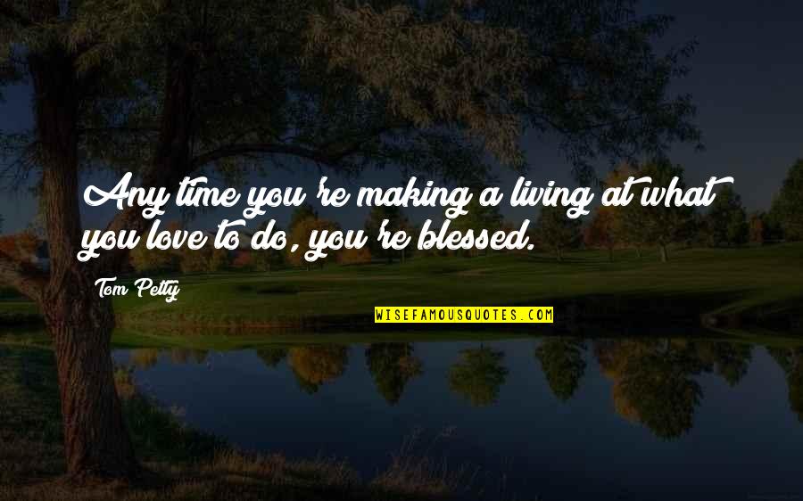 Love And Making Time Quotes By Tom Petty: Any time you're making a living at what