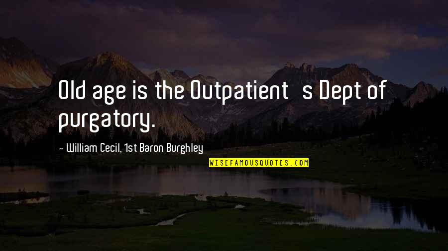 Love And Marrying Your Best Friend Quotes By William Cecil, 1st Baron Burghley: Old age is the Outpatient's Dept of purgatory.