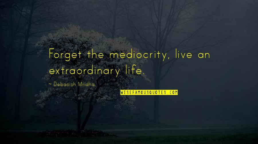 Love And Mediocrity Quotes By Debasish Mridha: Forget the mediocrity, live an extraordinary life.