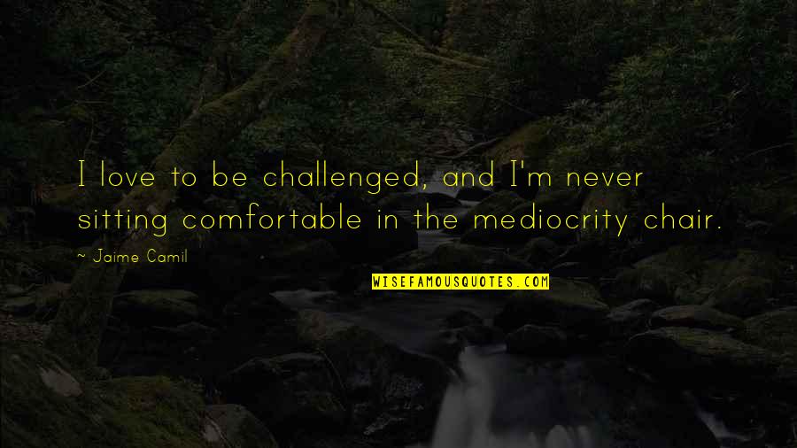 Love And Mediocrity Quotes By Jaime Camil: I love to be challenged, and I'm never